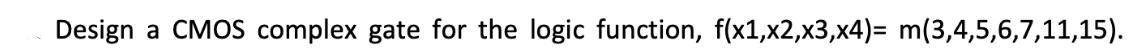 Design a CMOS complex gate for the logic function, f(x1,x2,x3, x4)= m(3,4,5,6,7,11,15).