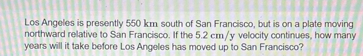 Los Angeles is presently 550 km south of San Francisco, but is on a plate moving northward relative to San