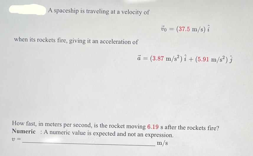 A spaceship is traveling at a velocity of when its rockets fire, giving it an acceleration of V= vo = (37.5