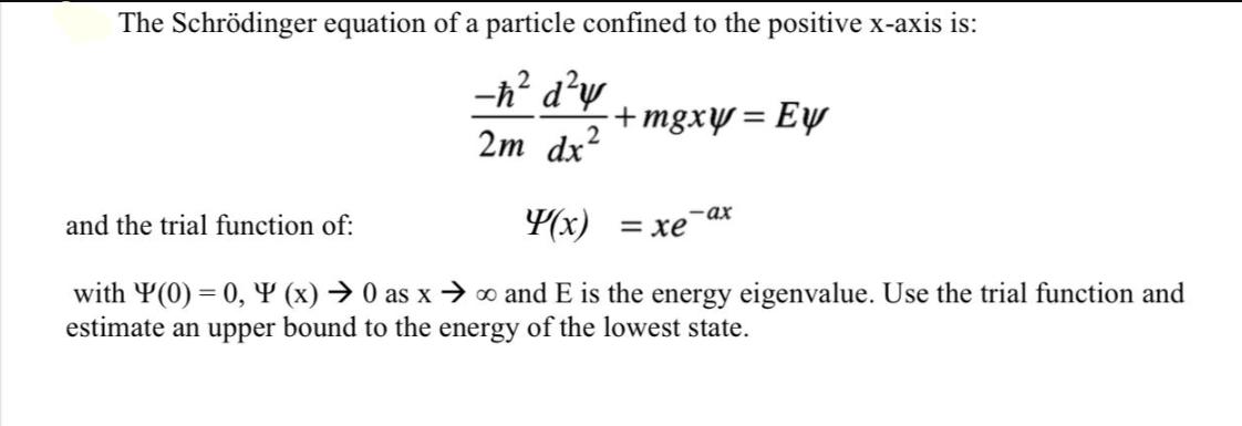 The Schrdinger equation of a particle confined to the positive x-axis is: - dy 2m dx 2 and the trial function