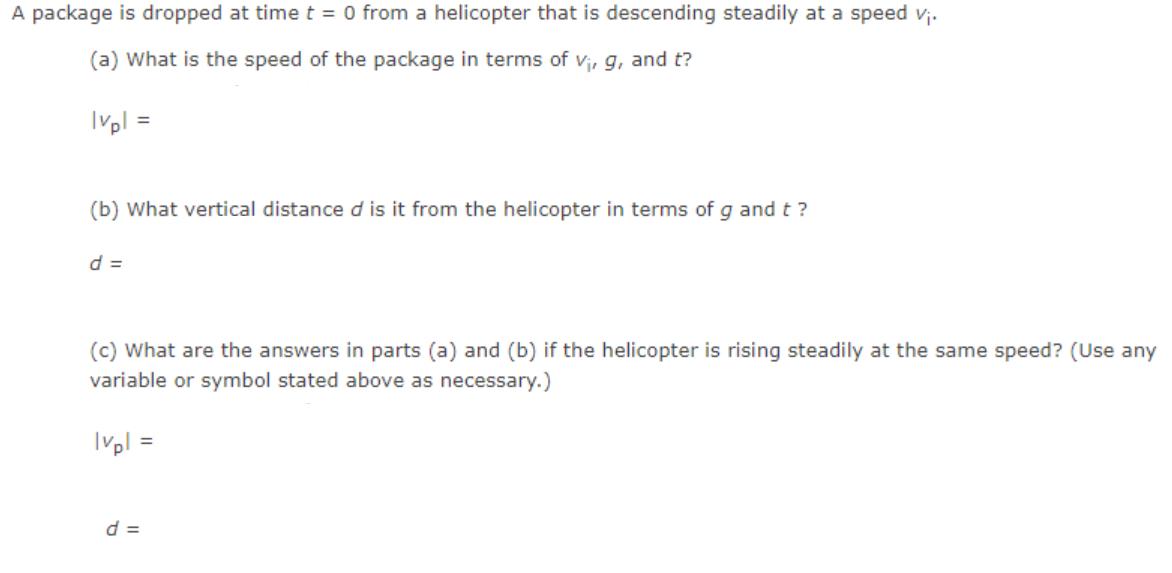 A package is dropped at time t = 0 from a helicopter that is descending steadily at a speed v. (a) What is