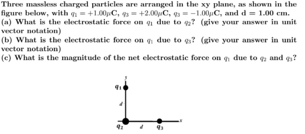Three massless charged particles are arranged in the xy plane, as shown in the figure below, with q = +1.00C,