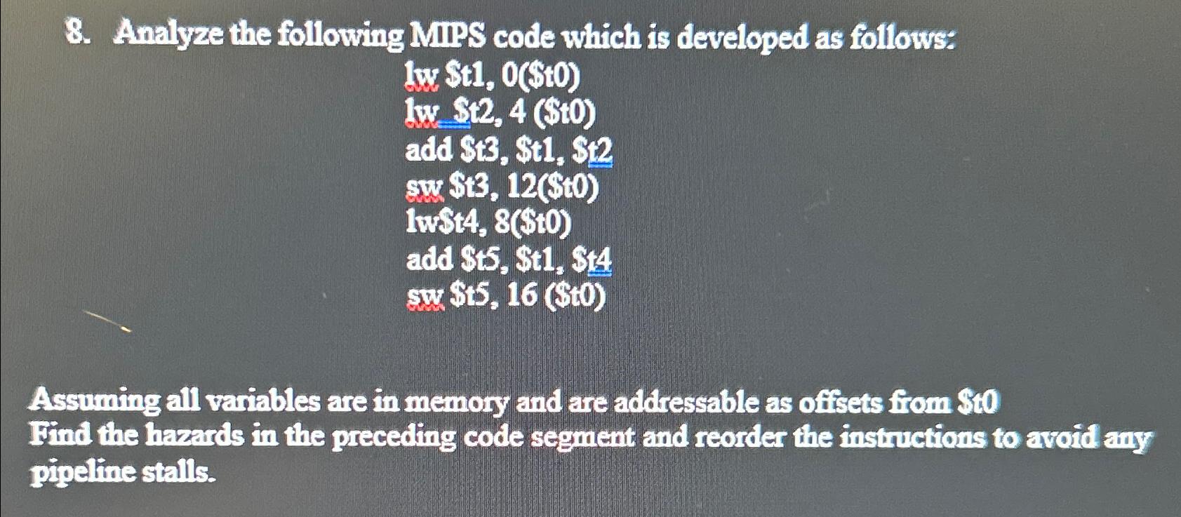 8. Analyze the following MIPS code which is developed as follows: lw $t1, 0($t0) lw $t2, 4 ($t0) add St3,