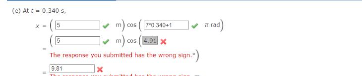 (e) At t = 0.340 s, X = m) co m) cos 5 m) cos(4.91 x The response you submitted has the wrong sign.) 9.81 5