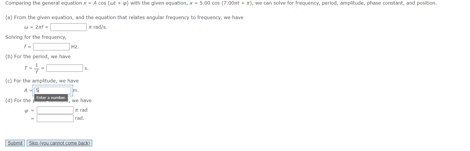 Comparing the general equation x = A cos (wt + p) with the given equation, x = 5.00 cos (7.00t + ), we can