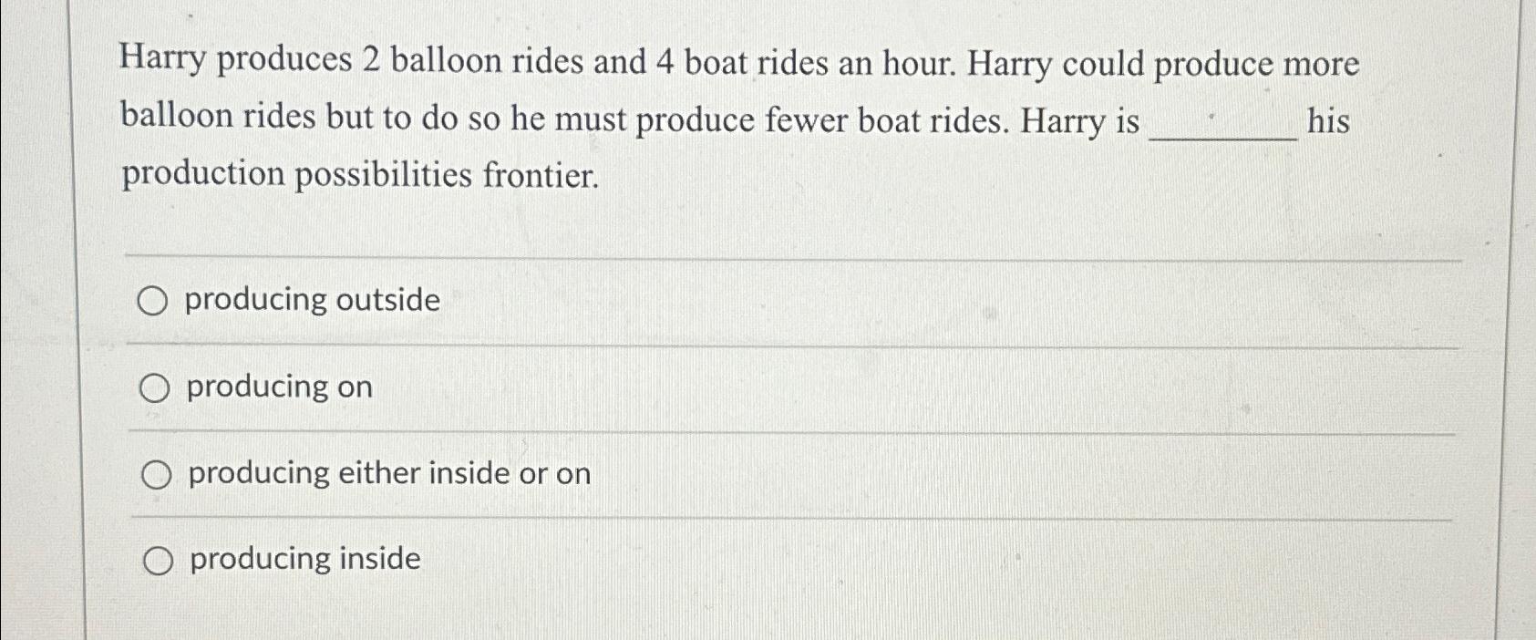 Harry produces 2 balloon rides and 4 boat rides an hour. Harry could produce more balloon rides but to do so