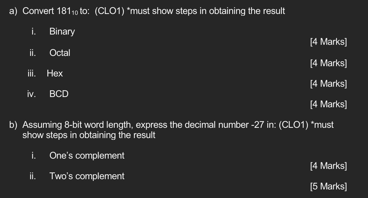 a) Convert 18110 to: (CLO1) *must show steps in obtaining the result Binary Octal . ii. iii. Hex iv. BCD [4