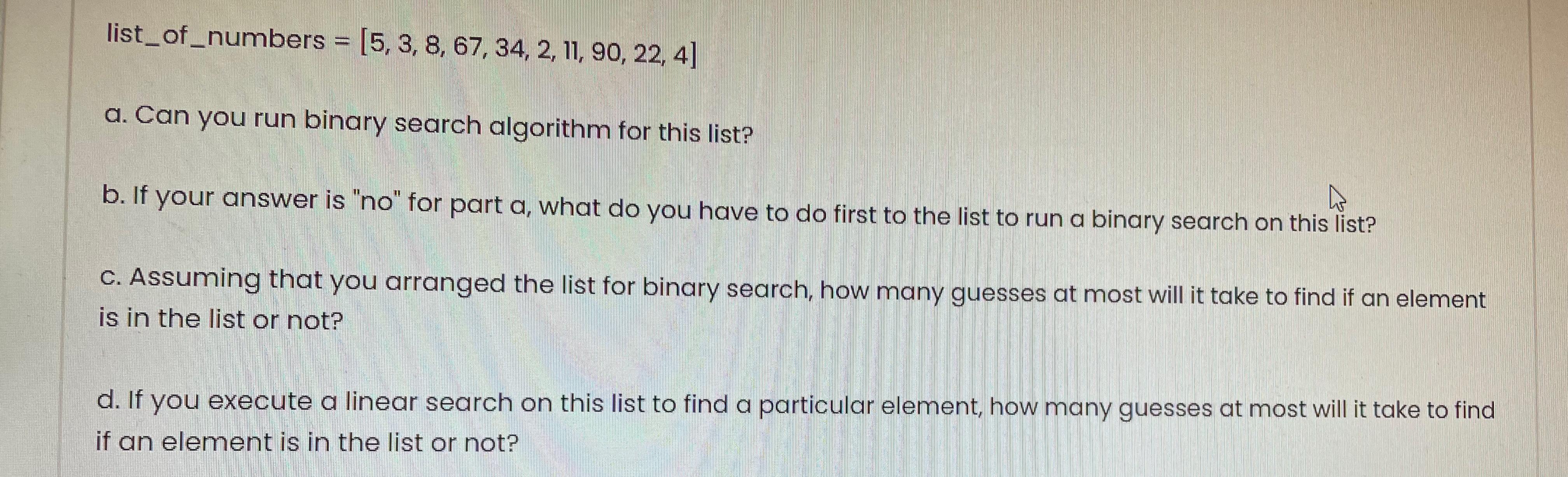 list_of_numbers = [5, 3, 8, 67, 34, 2, 11, 90, 22, 4] a. Can you run binary search algorithm for this list? 4