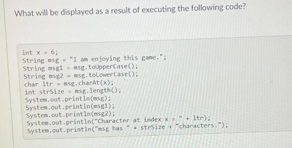 What will be displayed as a result of executing the following code? int x = 6; String msg= 