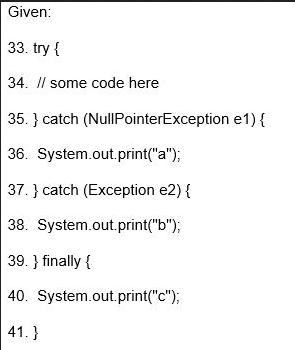 Given: 33. try { 34. // some code here 35. } catch (NullPointerException e1) { 36. System.out.print(