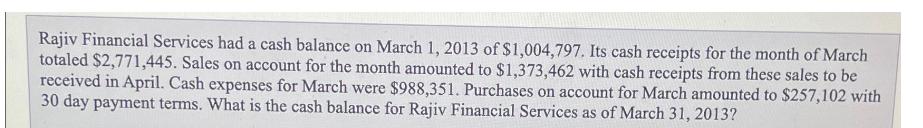 Rajiv Financial Services had a cash balance on March 1, 2013 of $1,004,797. Its cash receipts for the month