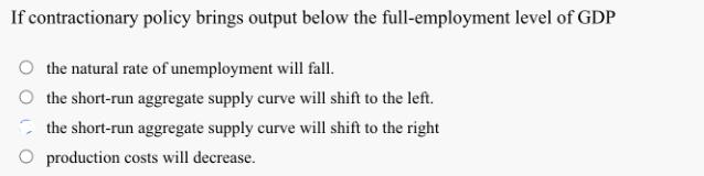 If contractionary policy brings output below the full-employment level of GDP the natural rate of