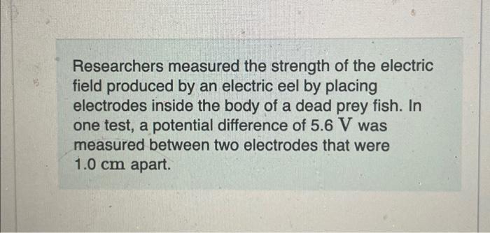 Researchers measured the strength of the electric field produced by an electric eel by placing electrodes