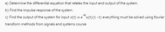a) Determine the differential equation that relates the input and output of the system. b) Find the impulse