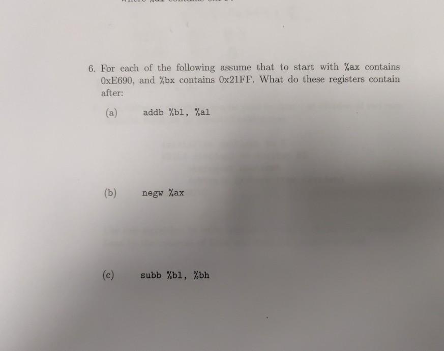 6. For each of the following assume that to start with %ax contains OxE690, and %bx contains 0x21FF. What do