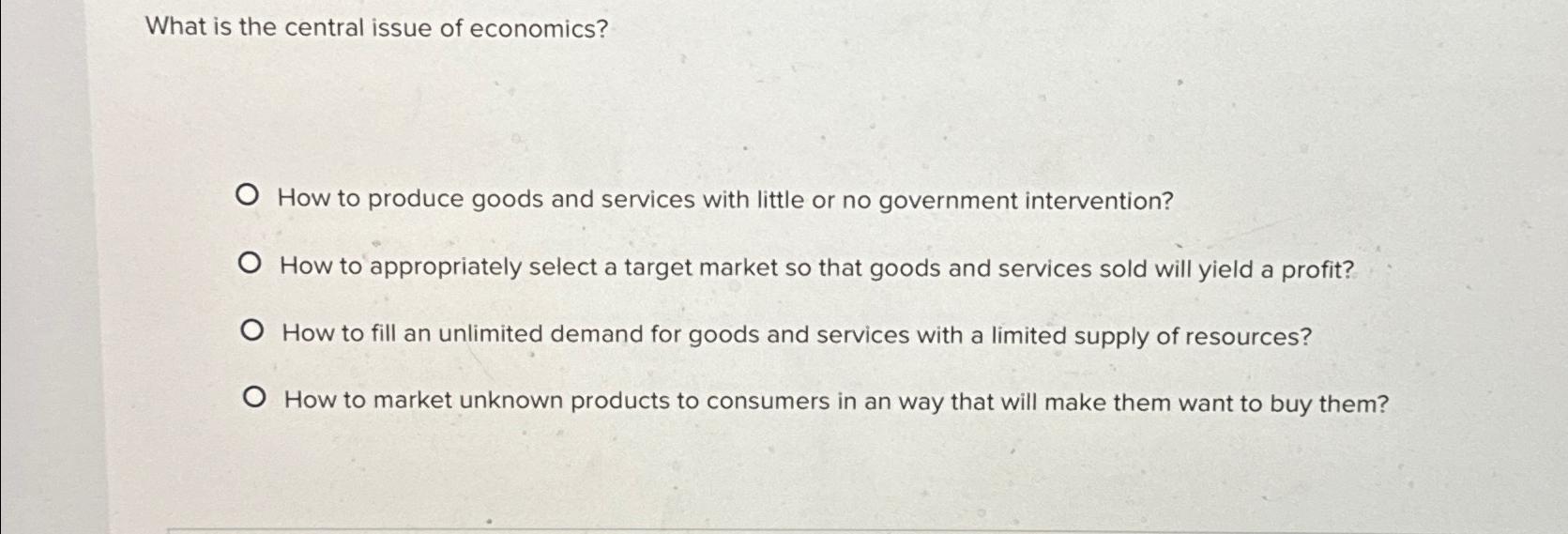 What is the central issue of economics? O How to produce goods and services with little or no government