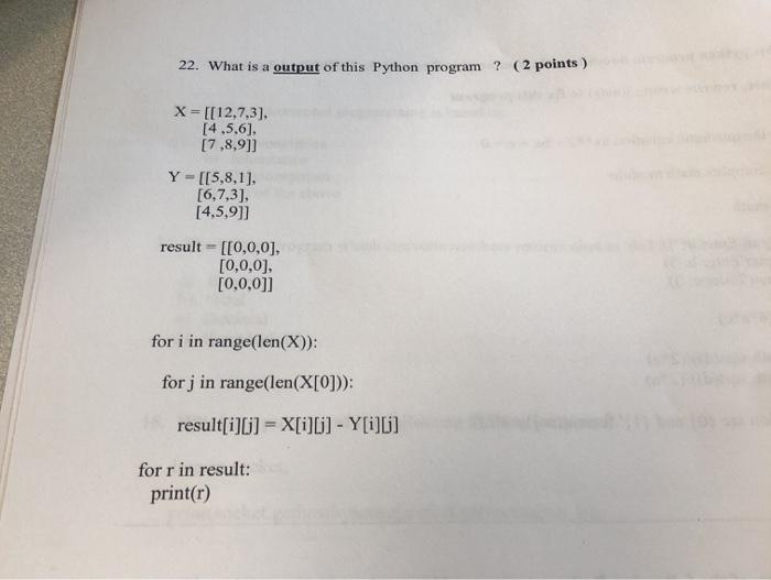 22. What is a output of this Python program? (2 points) X=[[12,7,3], [4,5,6], [7,8,9]] Y = [[5,8,1], [6,7,3],