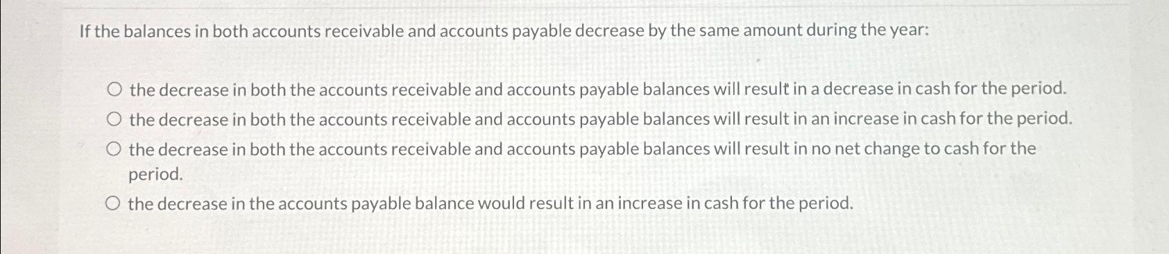 If the balances in both accounts receivable and accounts payable decrease by the same amount during the year: