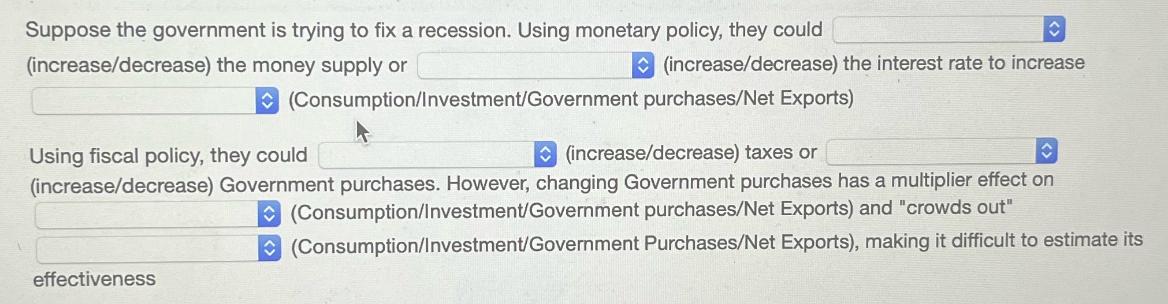 Suppose the government is trying to fix a recession. Using monetary policy, they could (increase/decrease)