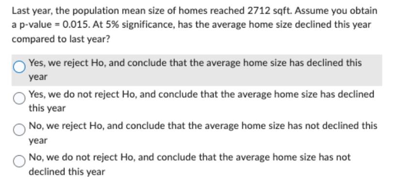 Last year, the population mean size of homes reached 2712 sqft. Assume you obtain a p-value = 0.015. At 5%