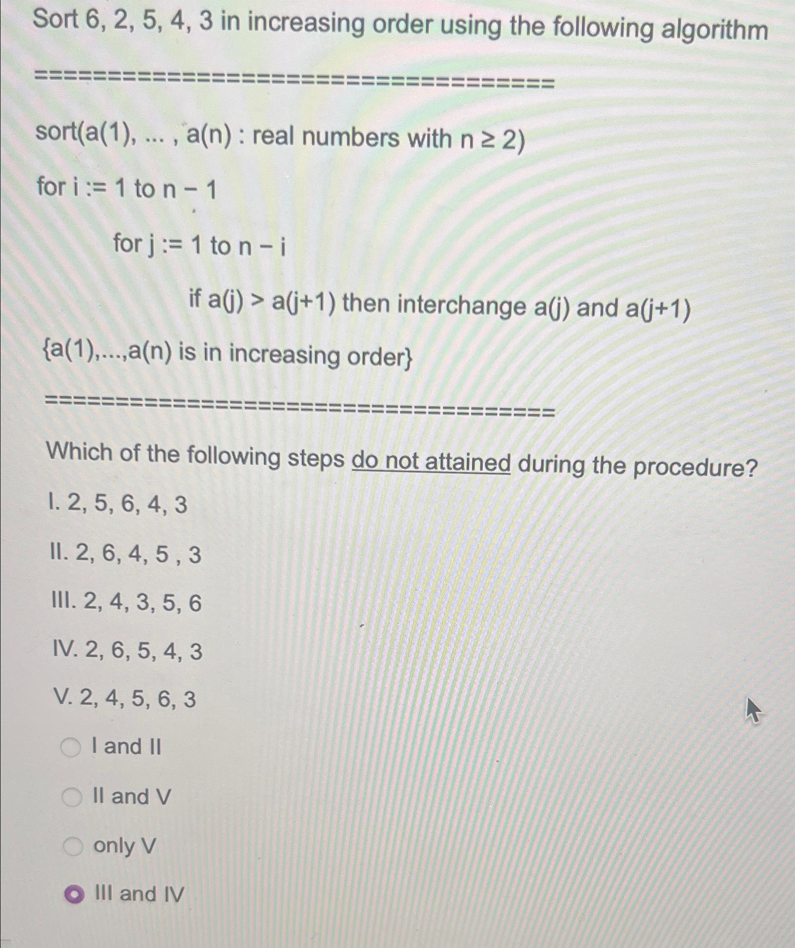 Sort 6, 2, 5, 4, 3 in increasing order using the following algorithm sort(a(1), ..., a(n): real numbers with