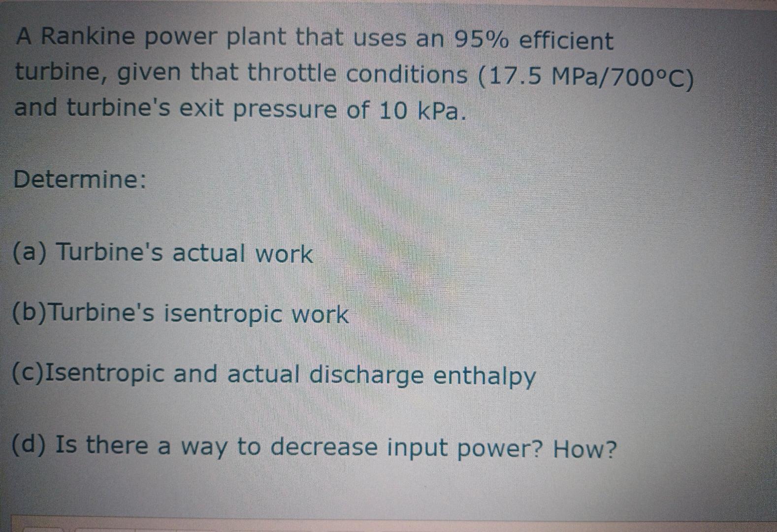 A Rankine power plant that uses an 95% efficient turbine, given that throttle conditions (17.5 MPa/700C) and