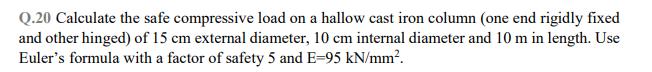 Q.20 Calculate the safe compressive load on a hallow cast iron column (one end rigidly fixed and other