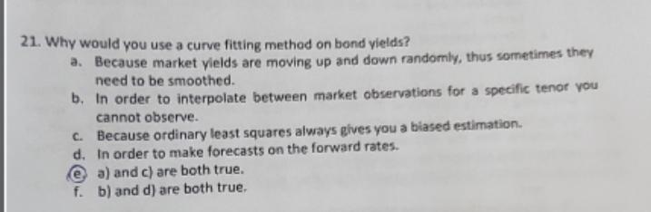 21. Why would you use a curve fitting method on bond yields? a. Because market yields are moving up and down