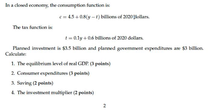 In a closed economy, the consumption function is: The tax function is: c=4.5 +0.8(y - t) billions of 2020