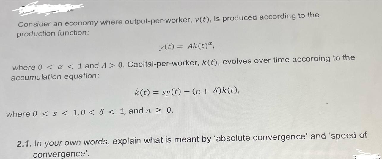 Consider an economy where output-per-worker, y(t), is produced according to the production function: y(t) =