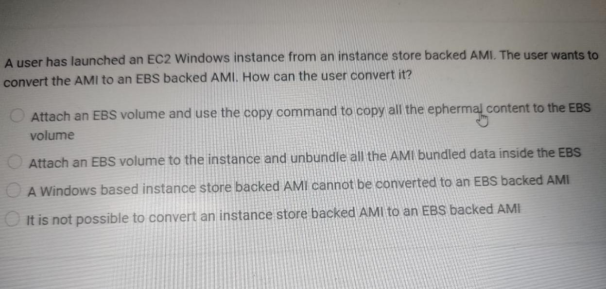A user has launched an EC2 Windows instance from an instance store backed AMI. The user wants to convert the
