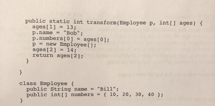 public static int transform (Employee p, int[] ages) { ages [1] = 13; p.name = 