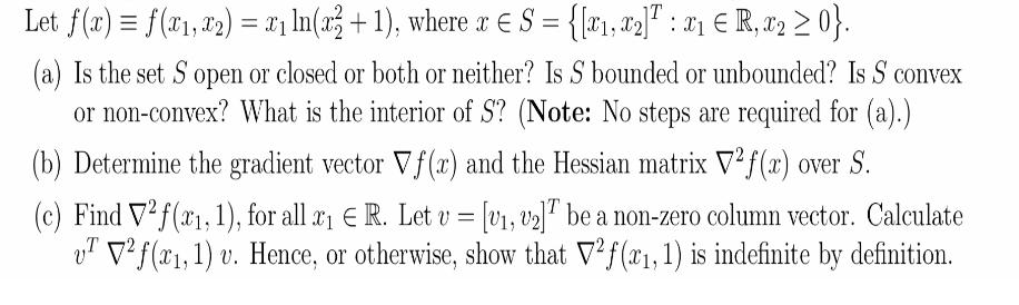 T Let f(x) = f(x, x2) = x ln(x + 1), where x  S = {[x, x2] : x  R, x2  0}. X1 X2 (a) Is the set S open or