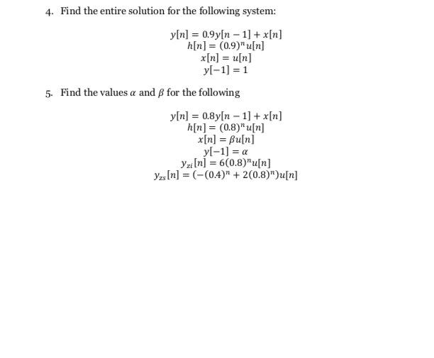 4. Find the entire solution for the following system: y[n] = 0.9y[n 1] + x[n] h[n] = (0.9)u[n] x[n] = u[n]