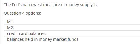 The Fed's narrowest measure of money supply is Question 4 options: M1. M2. credit card balances. balances