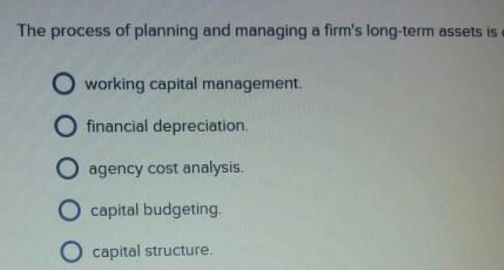 The process of planning and managing a firm's long-term assets is O working capital management. O financial