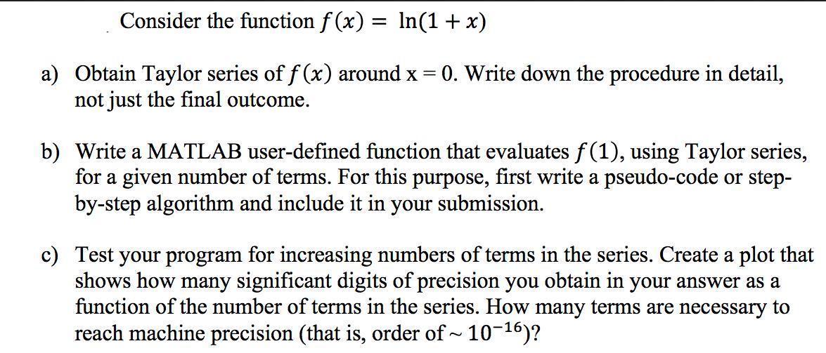 Consider the function f(x) = ln(1 + x) a) Obtain Taylor series of f(x) around x = 0. Write down the procedure