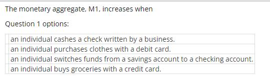 The monetary aggregate, M1, increases when Question 1 options: an individual cashes a check written by a