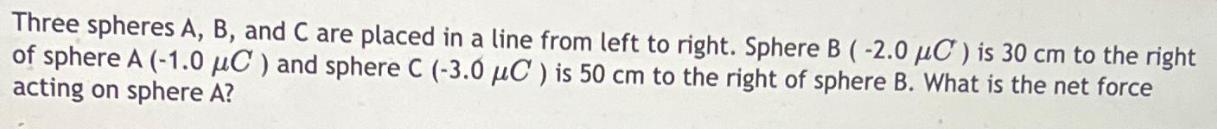 Three spheres A, B, and C are placed in a line from left to right. Sphere B (-2.0 C) is 30 cm to the right of