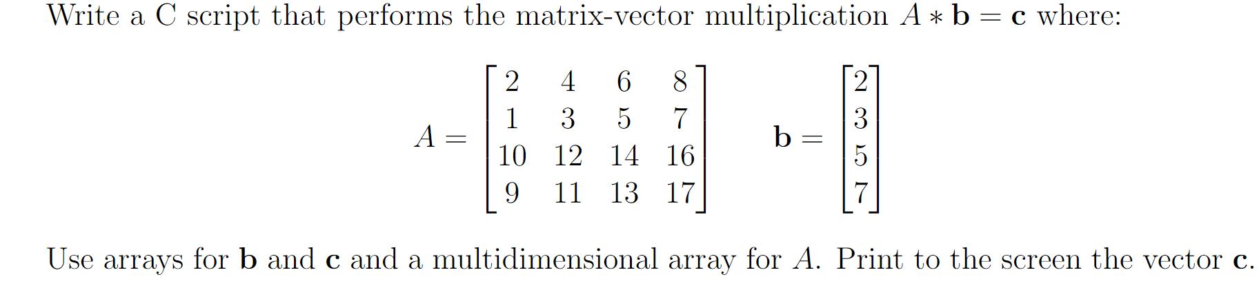 Write a C script that performs the matrix-vector multiplication A* b = c where: 4 6 8 3 5 7 12 14 16 11 13 17