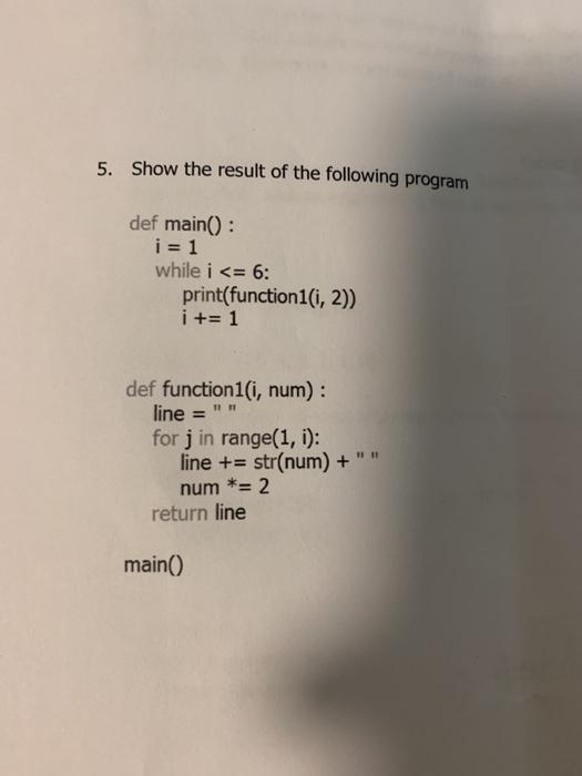 5. Show the result of the following program def main(): i=1 while i