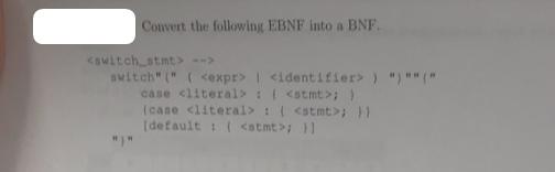 Convert the following EBNF into a BNF. --> switch