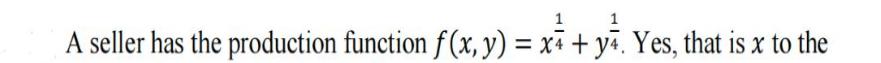 1 1 A seller has the production function f(x, y) = x+ + y4. Yes, that is x to the