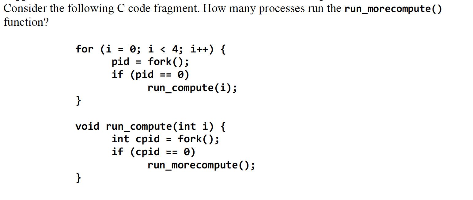 Consider the following C code fragment. How many processes run the run_morecompute() function? for (i = 0; i