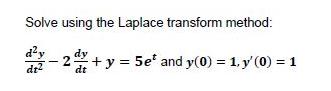 Solve using the Laplace transform method: - 2 + y = 5e and y(0) = 1, y' (0) = 1 dr2 dt