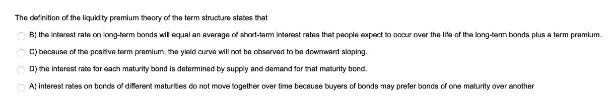 The definition of the liquidity premium theory of the term structure states that B) the interest rate on