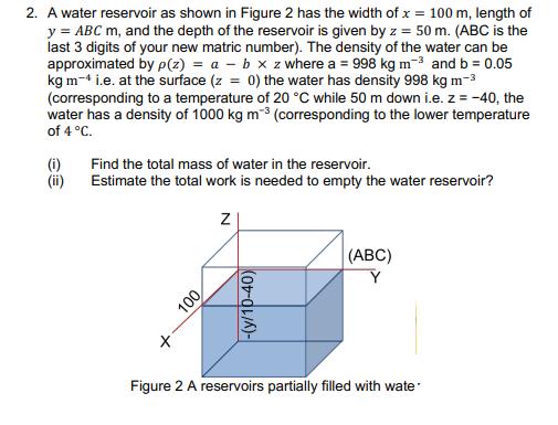 2. A water reservoir as shown in Figure 2 has the width of x = 100 m, length of y = ABC m, and the depth of