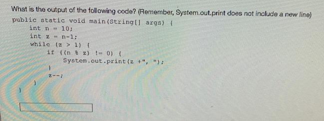 What is the output of the following code? (Remember, System.out.print does not include a new line) public