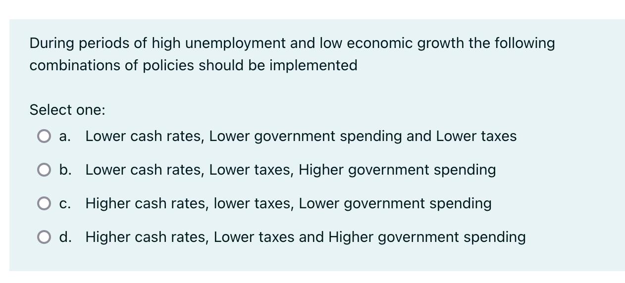 During periods of high unemployment and low economic growth the following combinations of policies should be