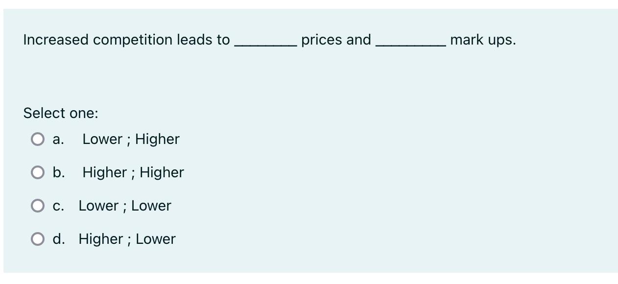 Increased competition leads to Select one: a. Lower; Higher O b. Higher; Higher O c. Lower; Lower O d.